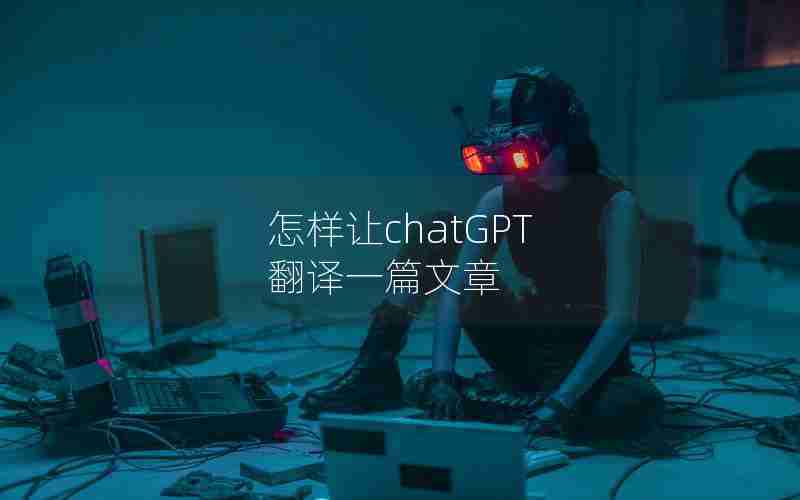 怎样让chatGPT 翻译一篇文章