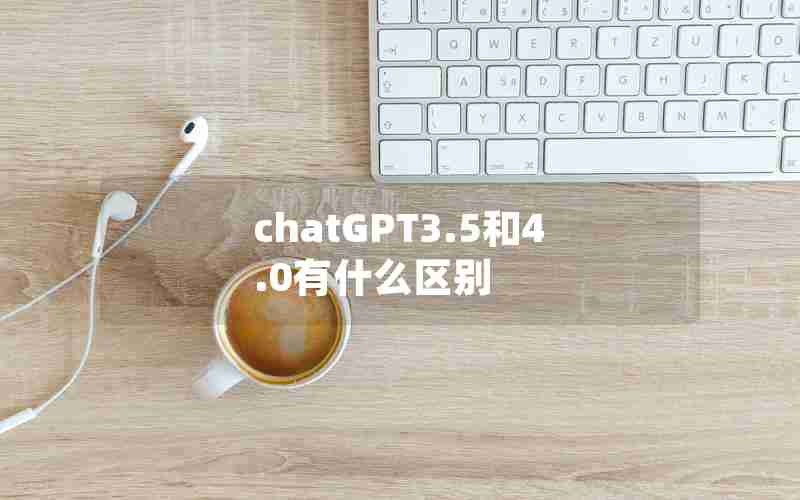 chatGPT3.5和4.0有什么区别