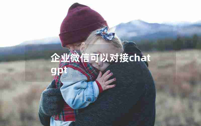 企业微信可以对接chatgpt