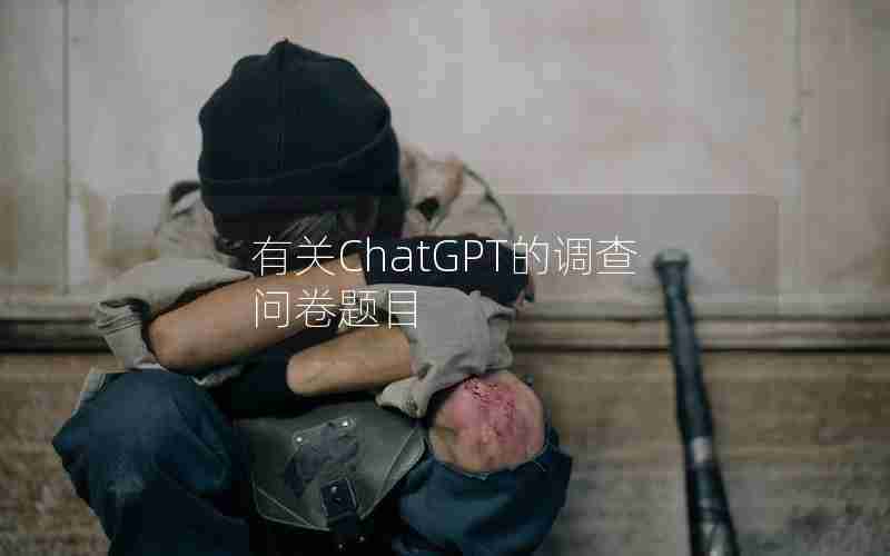 有关ChatGPT的调查问卷题目