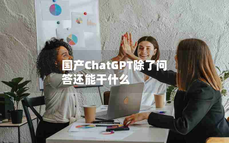 国产ChatGPT除了问答还能干什么