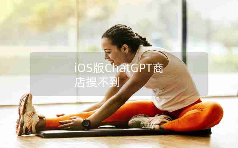 iOS版ChatGPT商店搜不到