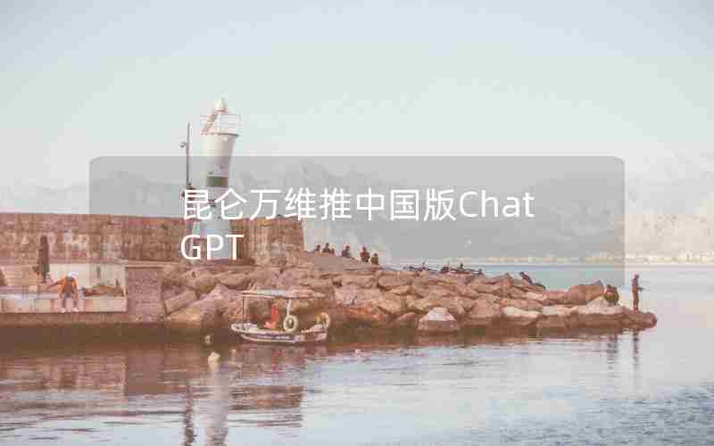 昆仑万维推中国版ChatGPT