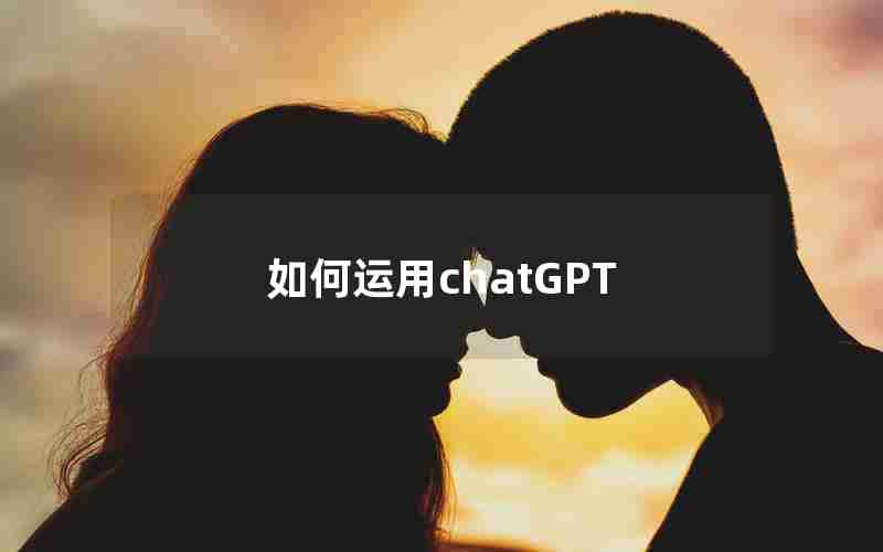 如何运用chatGPT