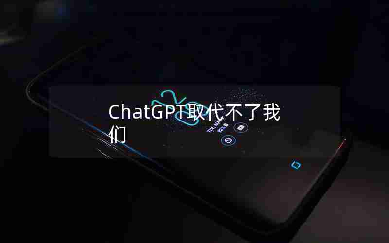 ChatGPT取代不了我们