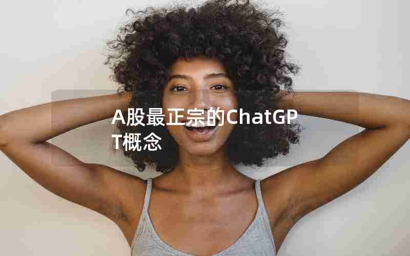 A股最正宗的ChatGPT概念