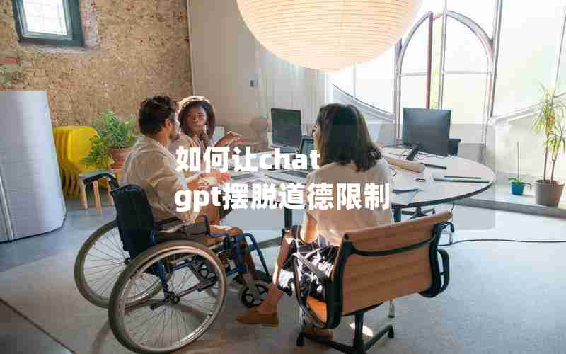 如何让chat gpt摆脱道德限制