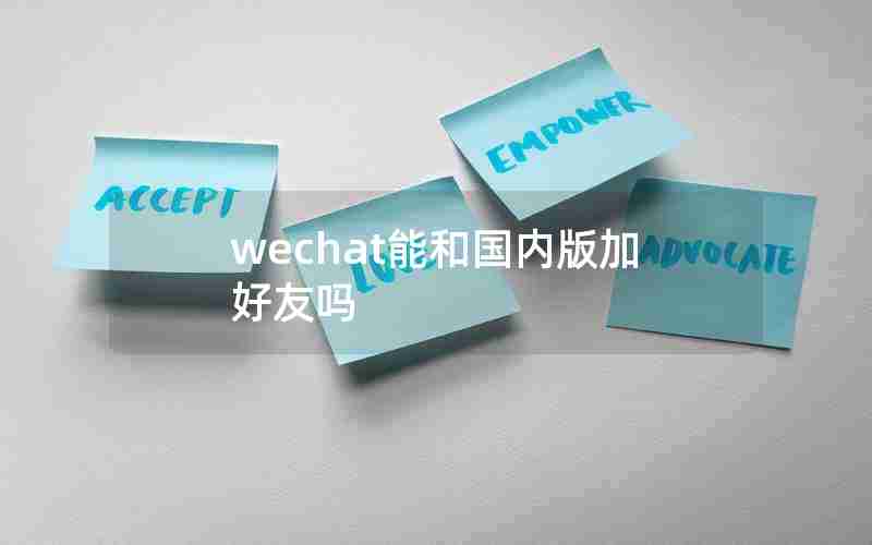 wechat能和国内版加好友吗