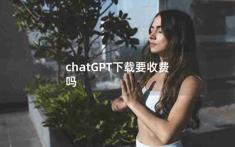 chatGPT下载要收费吗