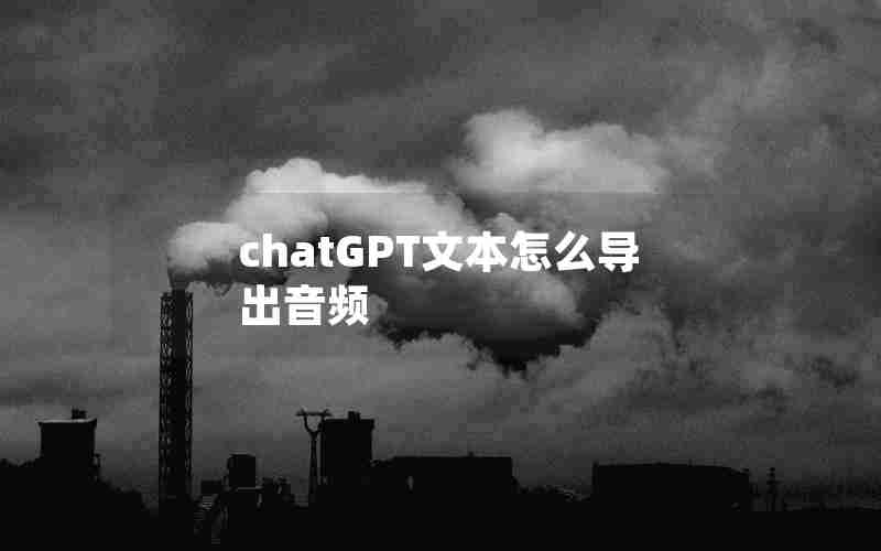 chatGPT文本怎么导出音频