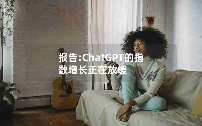 报告:ChatGPT的指数增长正在放缓