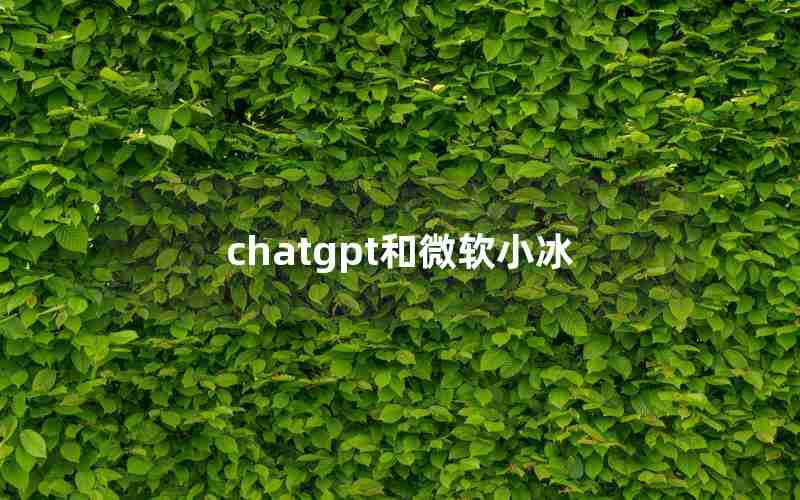 chatgpt和微软小冰(微软小冰和ChatGPT的区别)