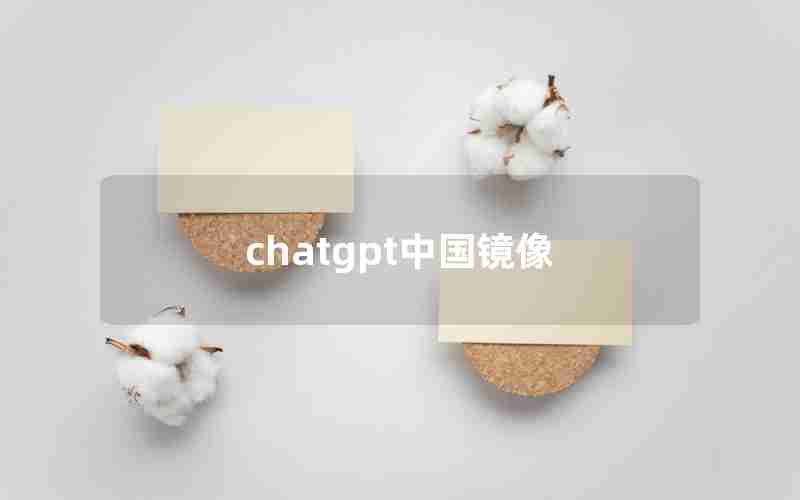 chatgpt中国镜像(ChatGPT中国免费网页版)