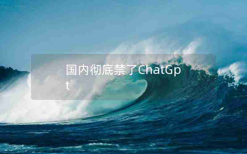 国内彻底禁了ChatGpt