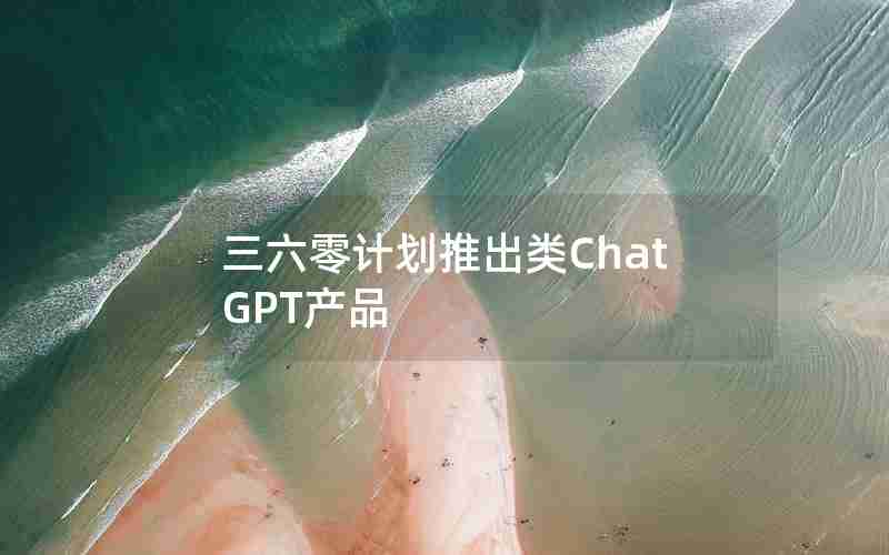 三六零计划推出类ChatGPT产品