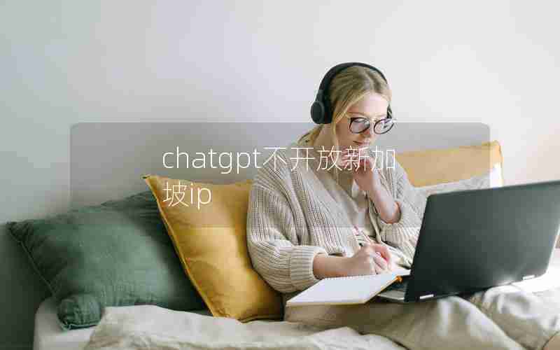 chatgpt不开放新加坡ip