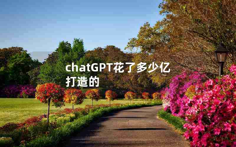 chatGPT花了多少亿打造的