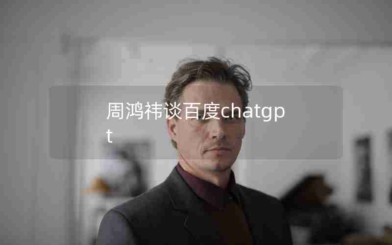 周鸿祎谈百度chatgpt