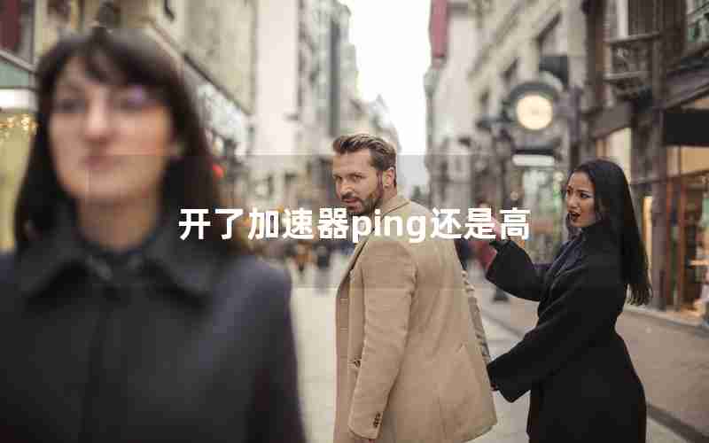 开了加速器ping还是高