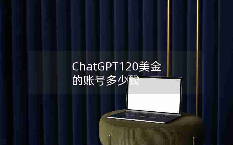 ChatGPT120美金的账号多少钱