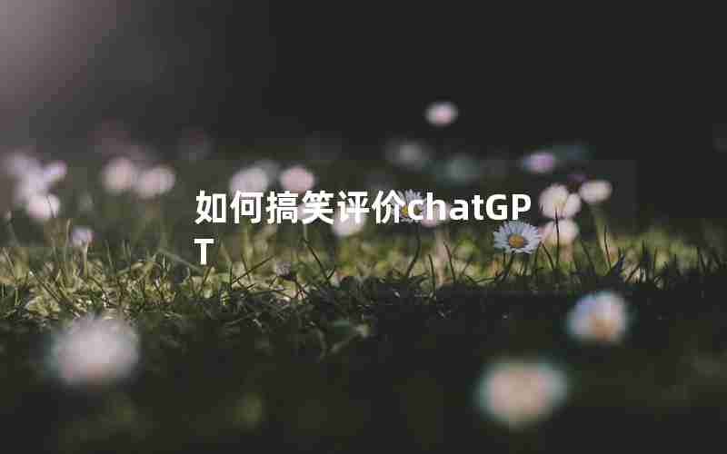 如何搞笑评价chatGPT