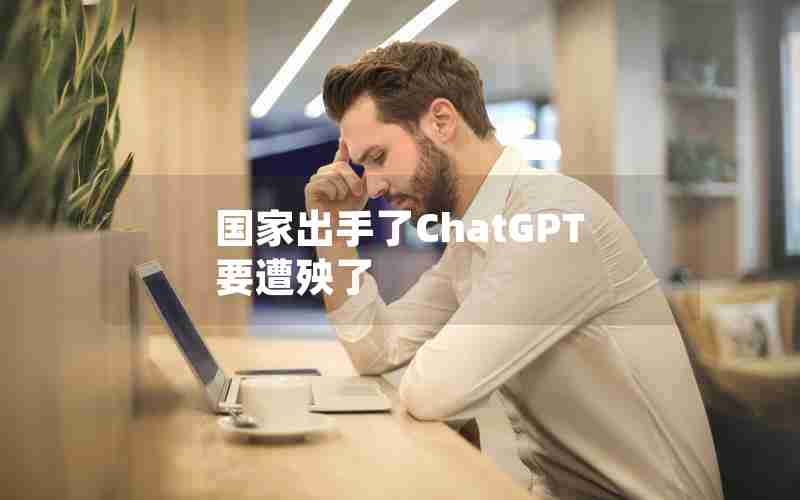 国家出手了ChatGPT要遭殃了