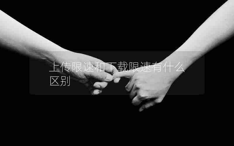 上传限速和下载限速有什么区别