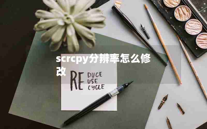 scrcpy分辨率怎么修改