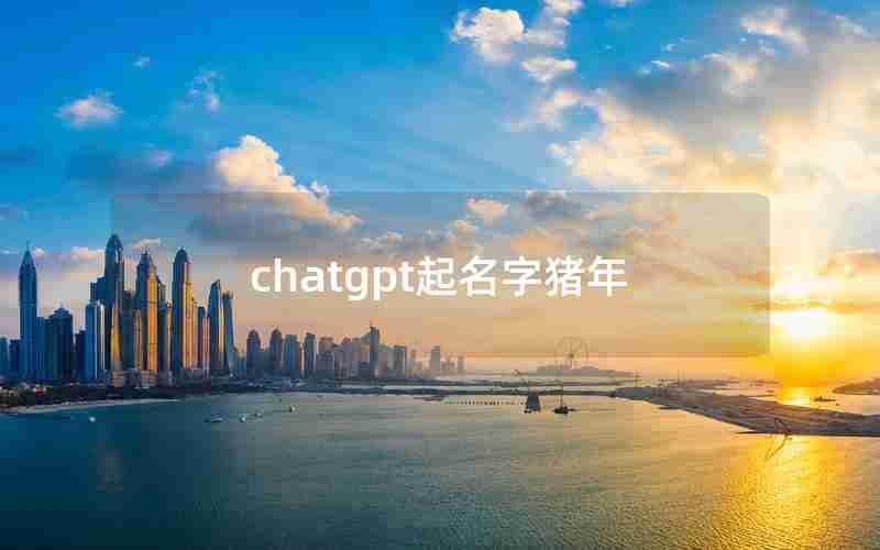 chatgpt起名字猪年