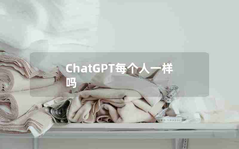 ChatGPT每个人一样吗