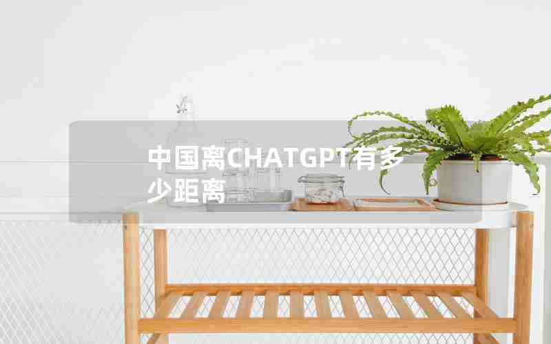 中国离CHATGPT有多少距离