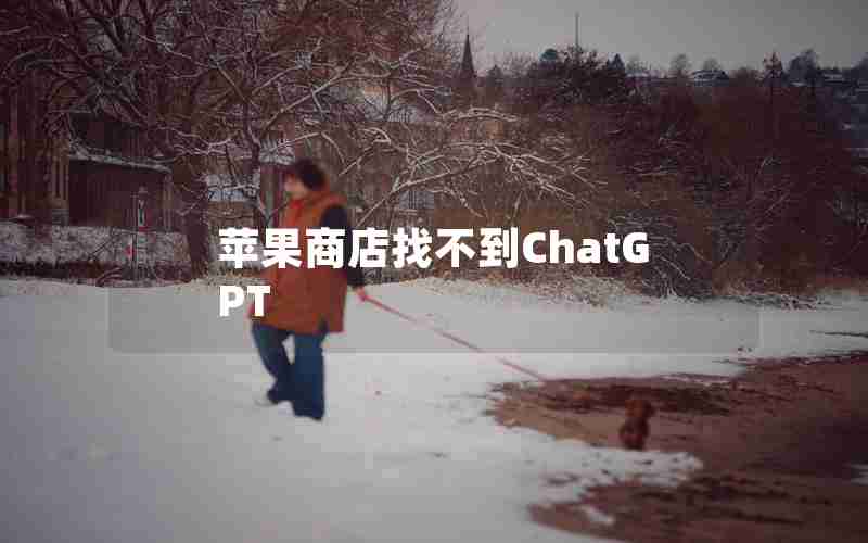 苹果商店找不到ChatGPT