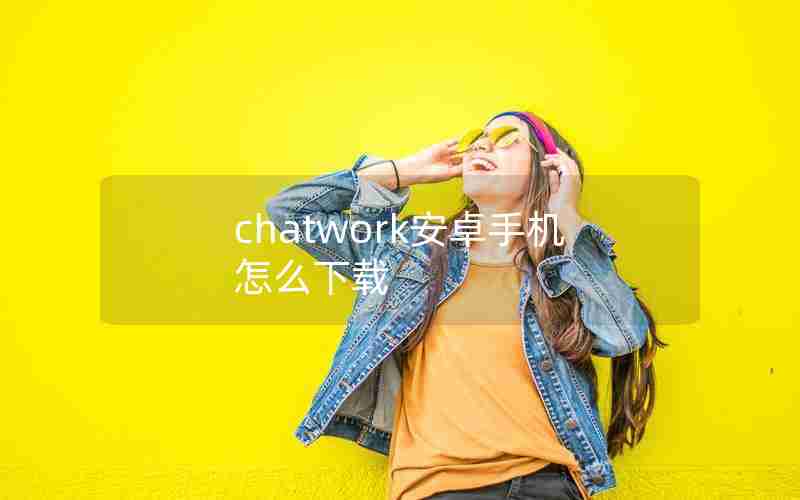 chatwork安卓手机怎么下载