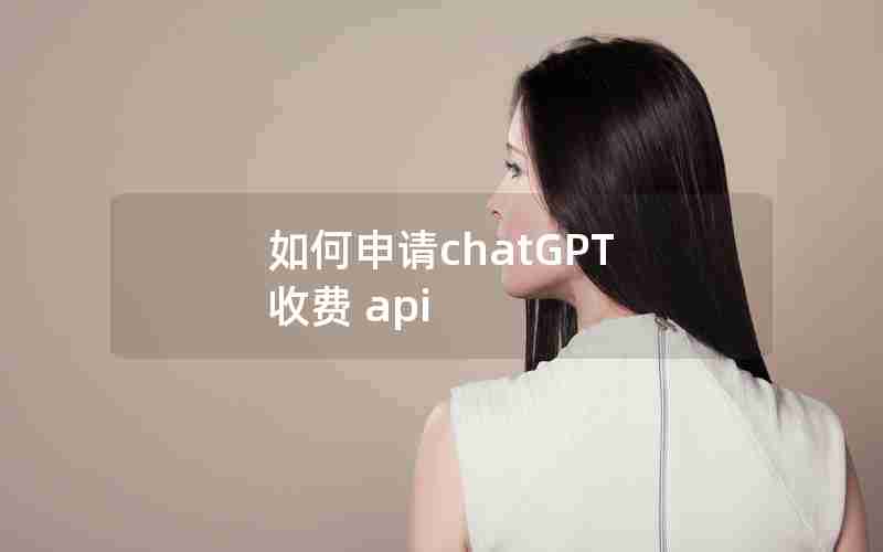 如何申请chatGPT 收费 api