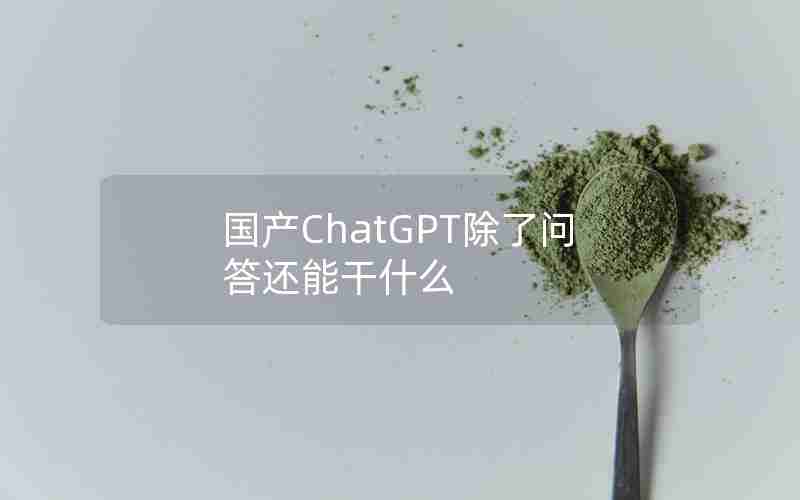 国产ChatGPT除了问答还能干什么