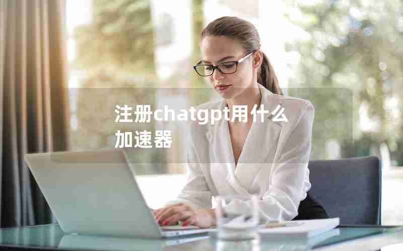 注册chatgpt用什么加速器