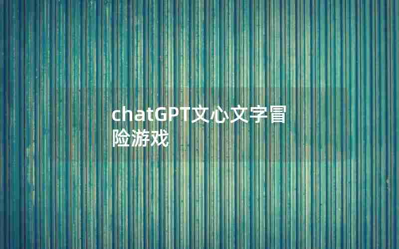 chatGPT文心文字冒险游戏