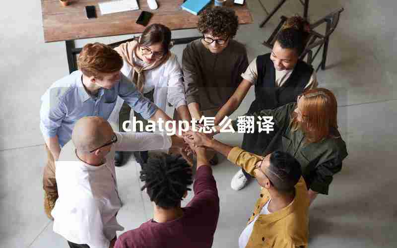 chatgpt怎么翻译、ChatGPT怎么翻译中文