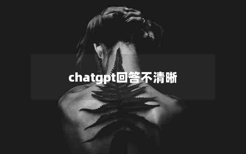 chatgpt回答不清晰