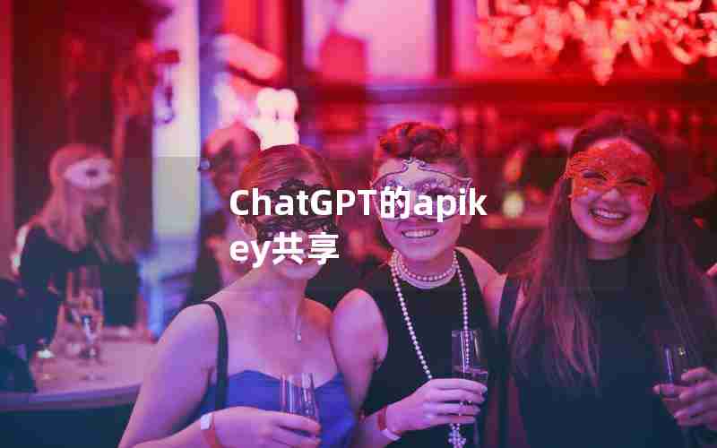 ChatGPT的apikey共享-ChatGPT免费共享账号