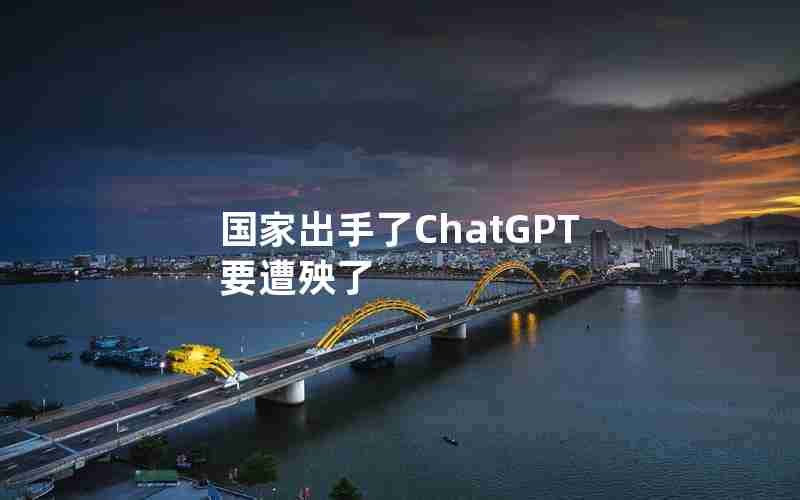 国家出手了ChatGPT要遭殃了