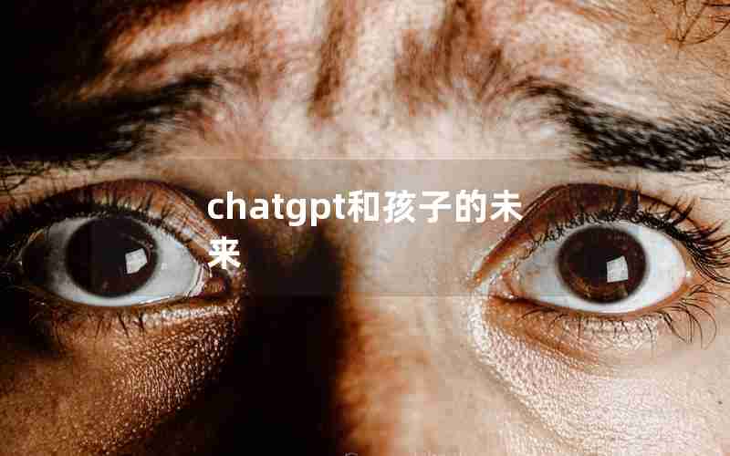 chatgpt和孩子的未来,你和ta未来的孩子长什么样