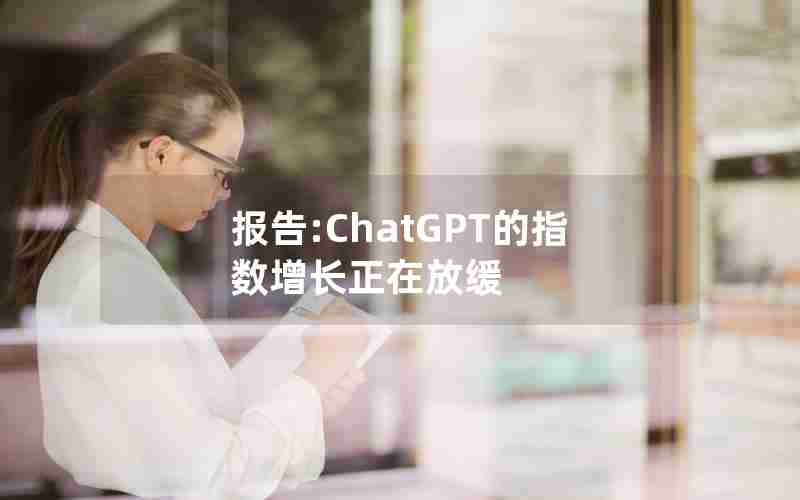 报告:ChatGPT的指数增长正在放缓