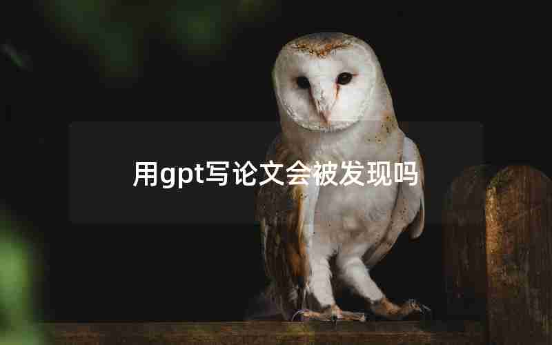 用gpt写论文会被发现吗