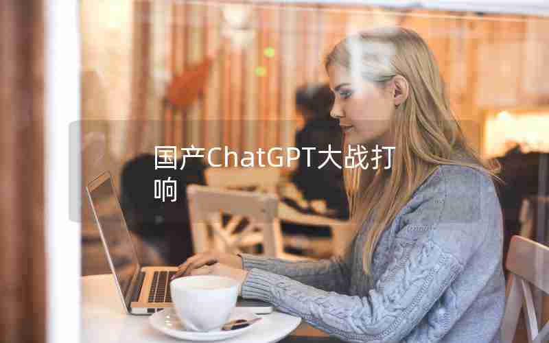 国产ChatGPT大战打响