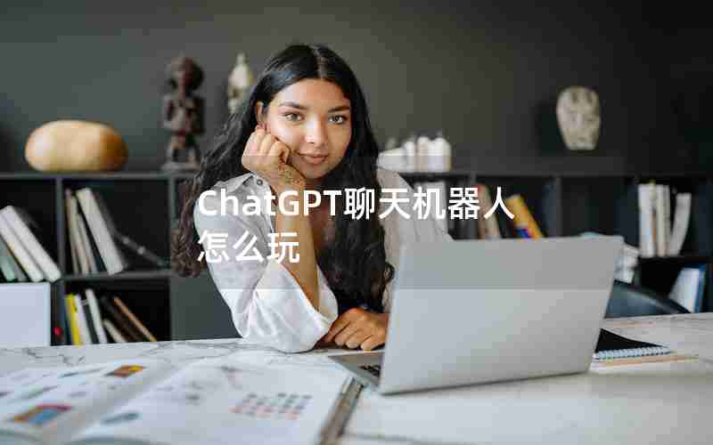 ChatGPT聊天机器人怎么玩