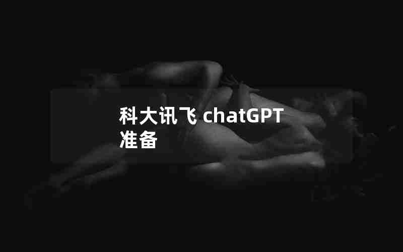 科大讯飞 chatGPT 准备