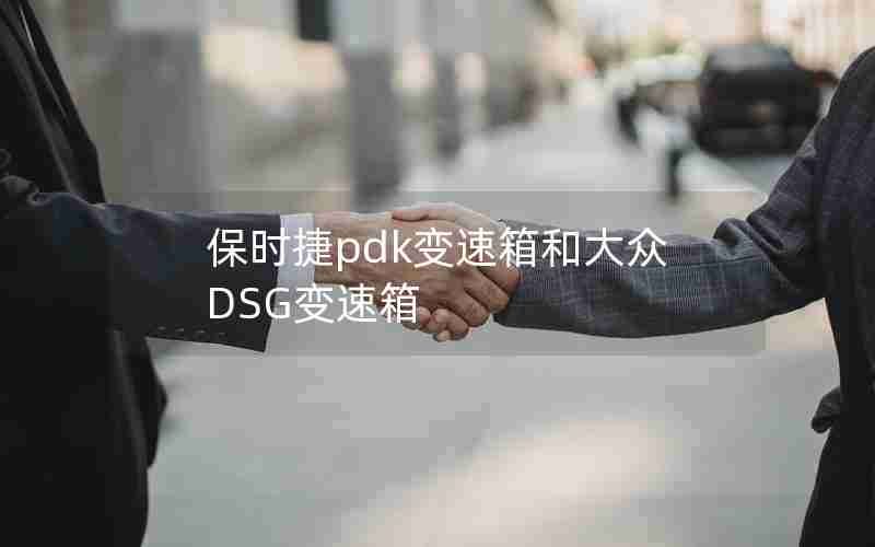 保时捷pdk变速箱和大众DSG变速箱