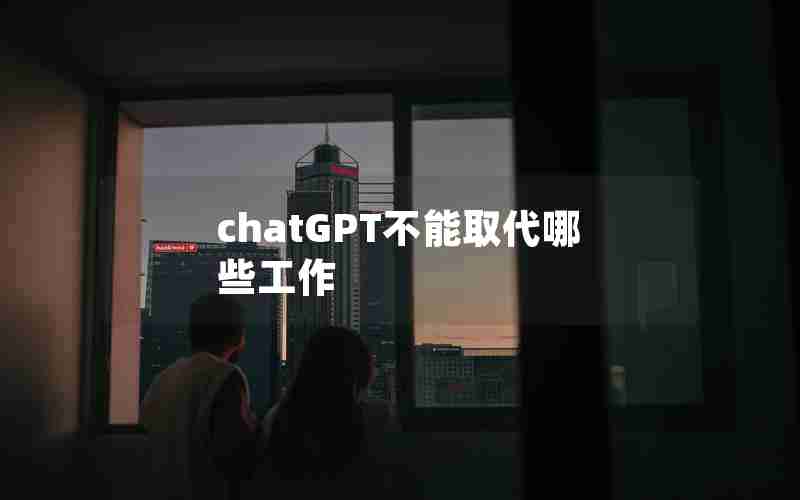 chatGPT不能取代哪些工作