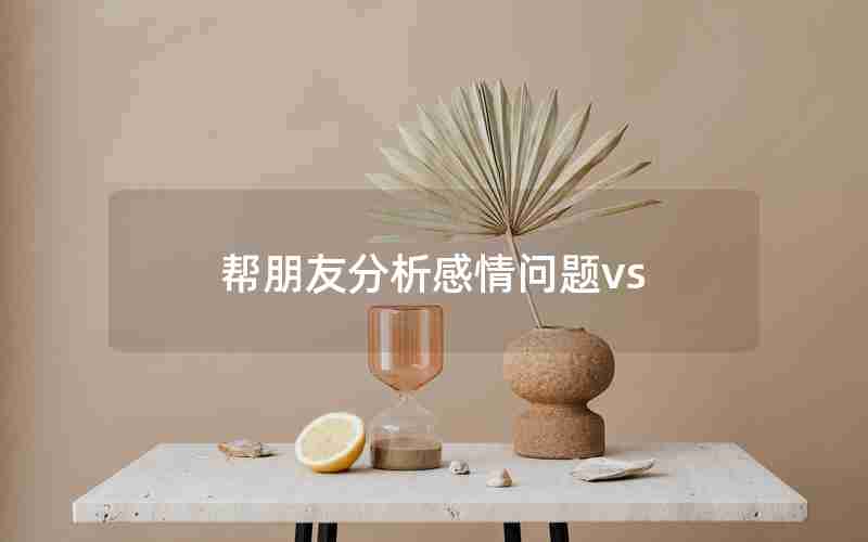 帮朋友分析感情问题vs